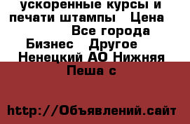 ускоренные курсы и печати,штампы › Цена ­ 3 000 - Все города Бизнес » Другое   . Ненецкий АО,Нижняя Пеша с.